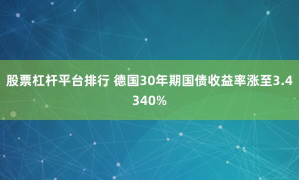 股票杠杆平台排行 德国30年期国债收益率涨至3.4340%