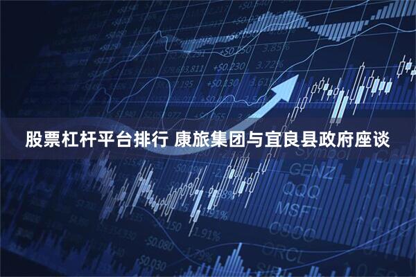 股票杠杆平台排行 康旅集团与宜良县政府座谈