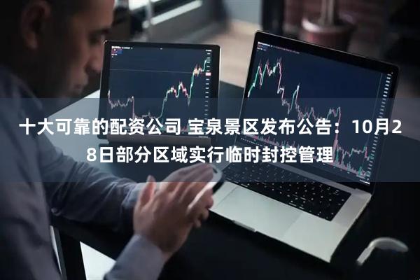 十大可靠的配资公司 宝泉景区发布公告：10月28日部分区域实行临时封控管理
