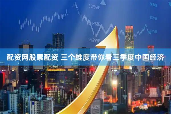 配资网股票配资 三个维度带你看三季度中国经济