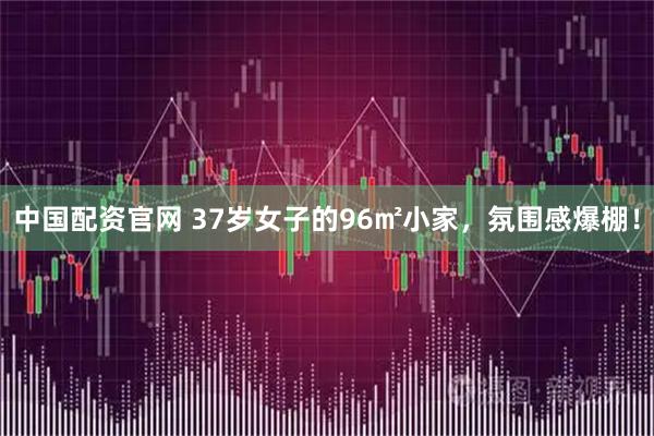 中国配资官网 37岁女子的96㎡小家，氛围感爆棚！