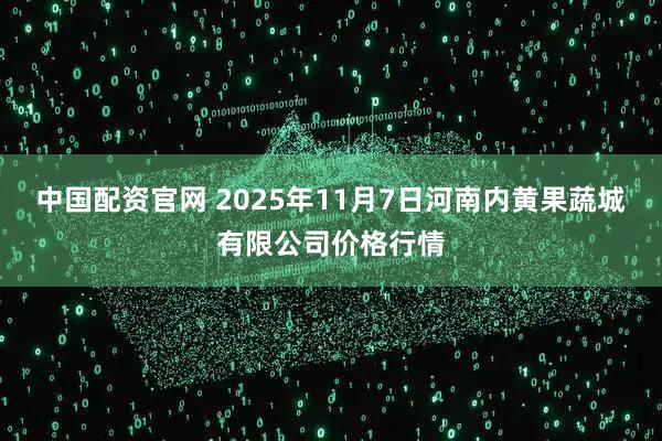 中国配资官网 2025年11月7日河南内黄果蔬城有限公司价格行情
