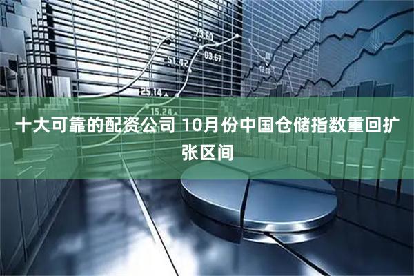十大可靠的配资公司 10月份中国仓储指数重回扩张区间