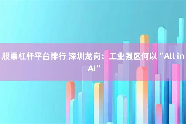 股票杠杆平台排行 深圳龙岗：工业强区何以“All in AI”