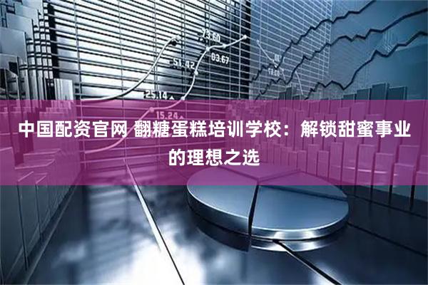 中国配资官网 翻糖蛋糕培训学校：解锁甜蜜事业的理想之选