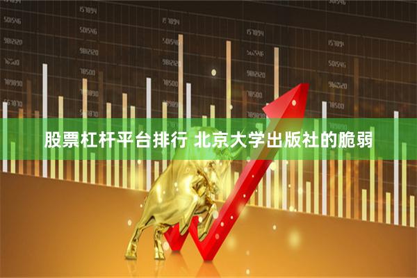 股票杠杆平台排行 北京大学出版社的脆弱