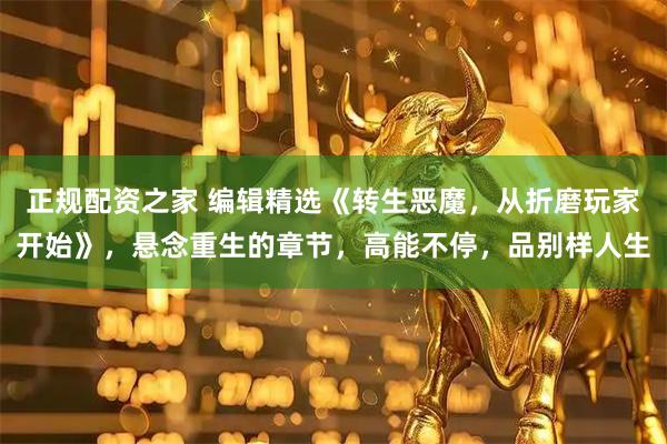正规配资之家 编辑精选《转生恶魔，从折磨玩家开始》，悬念重生的章节，高能不停，品别样人生