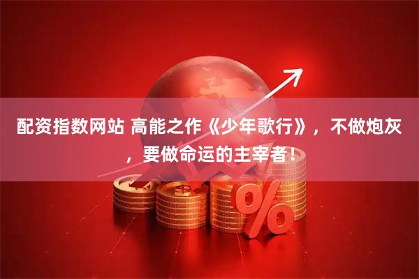 配资指数网站 高能之作《少年歌行》，不做炮灰，要做命运的主宰者！