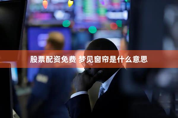 股票配资免费 梦见窗帘是什么意思