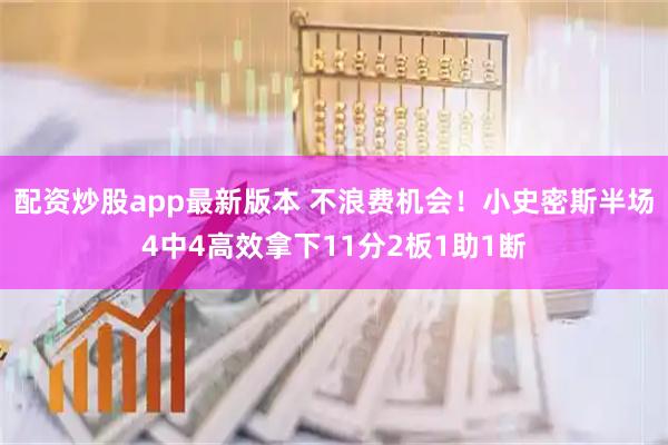 配资炒股app最新版本 不浪费机会！小史密斯半场4中4高效拿下11分2板1助1断