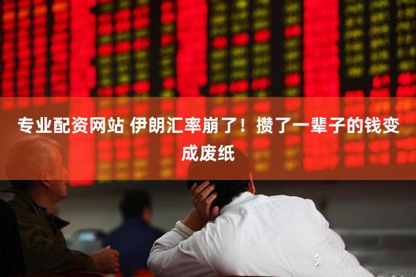 专业配资网站 伊朗汇率崩了！攒了一辈子的钱变成废纸