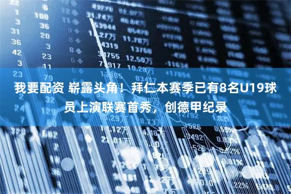 我要配资 崭露头角！拜仁本赛季已有8名U19球员上演联赛首秀，创德甲纪录