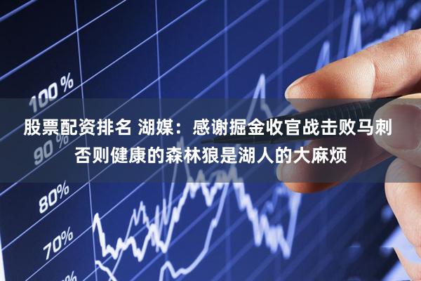 股票配资排名 湖媒：感谢掘金收官战击败马刺 否则健康的森林狼是湖人的大麻烦