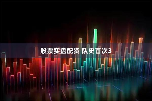 股票实盘配资 队史首次3