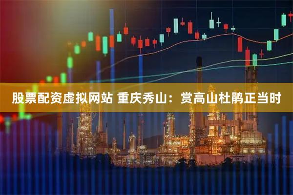 股票配资虚拟网站 重庆秀山：赏高山杜鹃正当时