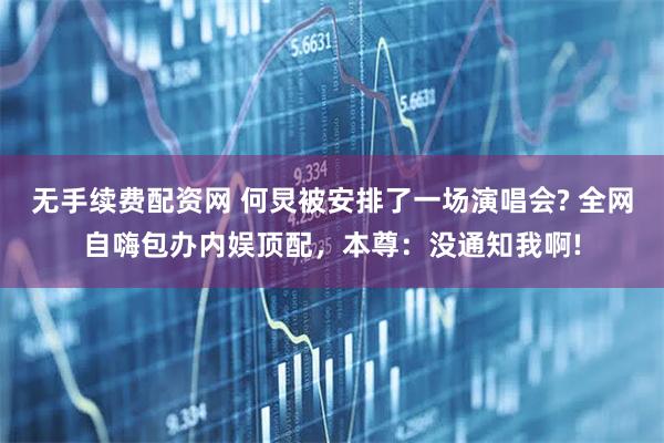 无手续费配资网 何炅被安排了一场演唱会? 全网自嗨包办内娱顶配，本尊：没通知我啊!